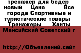 тренажер для бедер. новый  › Цена ­ 400 - Все города Спортивные и туристические товары » Тренажеры   . Ханты-Мансийский,Советский г.